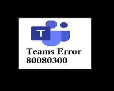 Microsoft Teams Error Code 80080300