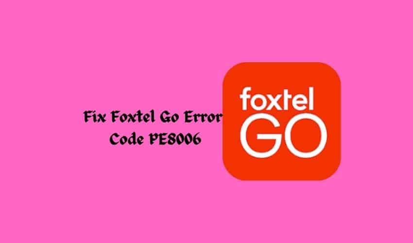 Foxtel Go Error Code PE8006 Fix it in minutes