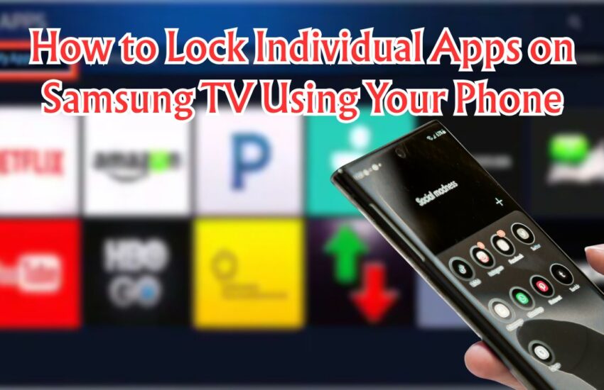 How to Lock Individual Apps on Samsung TV Using Your Phone