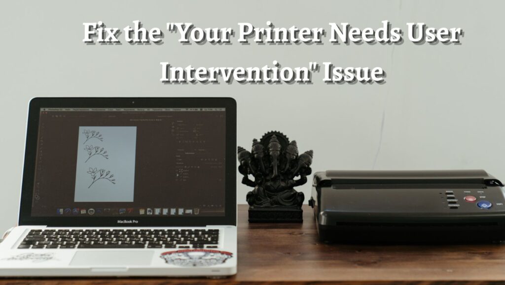 Fix the Your Printer Needs User Intervention Issue