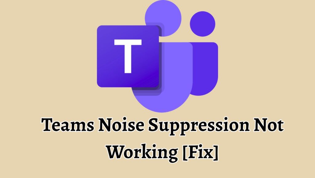 Teams Noise Suppression Not Working [Fix]