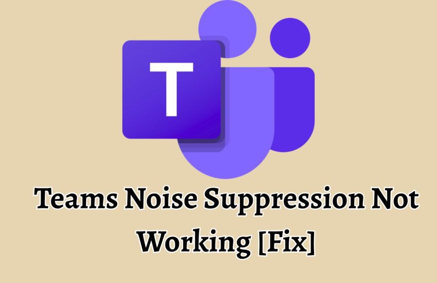 Teams Noise Suppression Not Working [Fix]