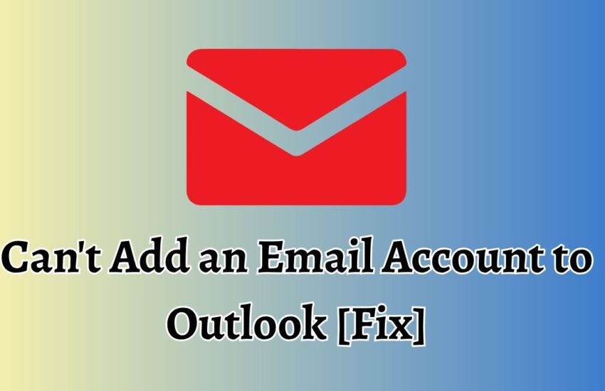Can't Add an Email Account to Outlook [Fix]