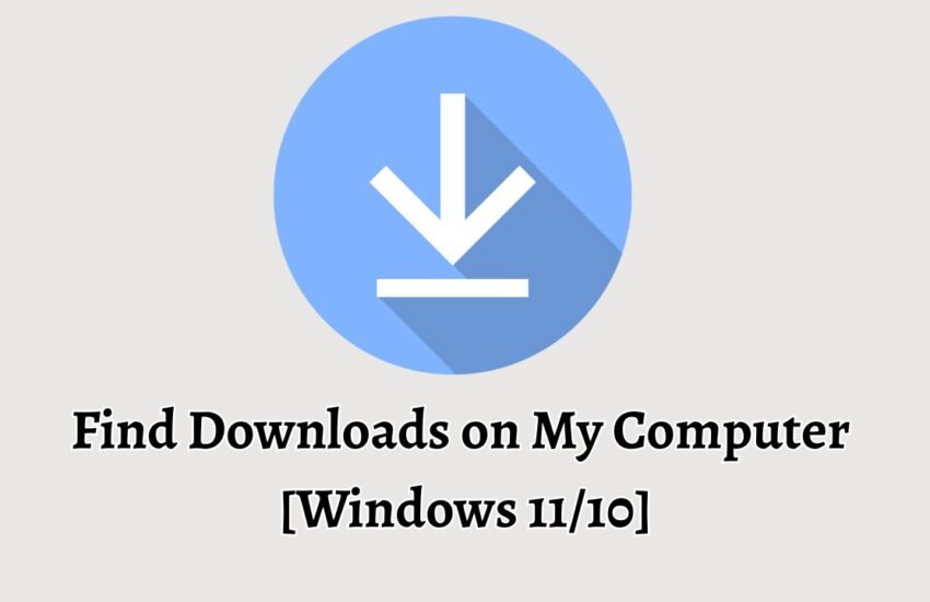 Find Downloads on My Computer [Windows 11 or 10]