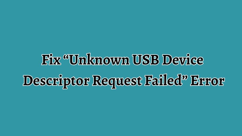 Fix “Unknown USB Device Descriptor Request Failed” Error