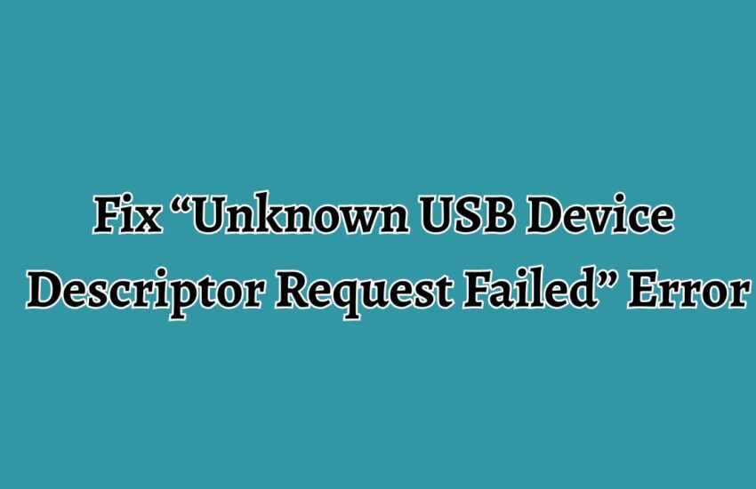 Fix “Unknown USB Device Descriptor Request Failed” Error