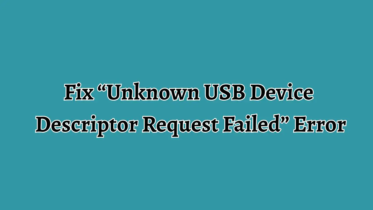 Fix “Unknown USB Device Descriptor Request Failed” Error