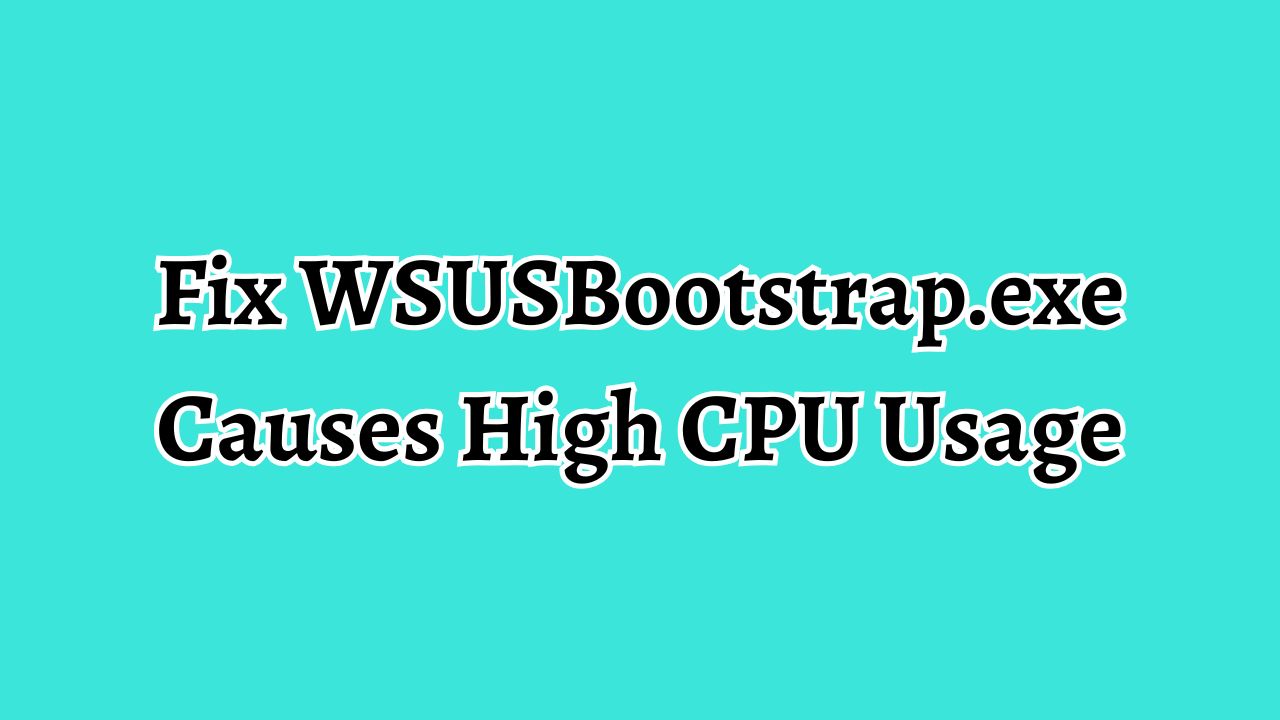 Fix WSUSBootstrap.exe Causes High CPU Usage