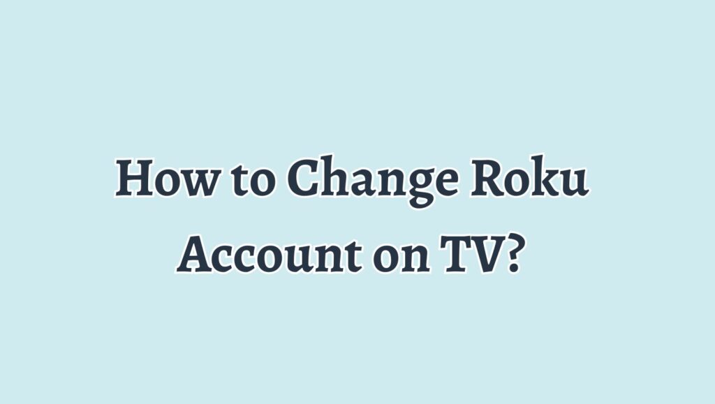How to Change Roku Account on TV