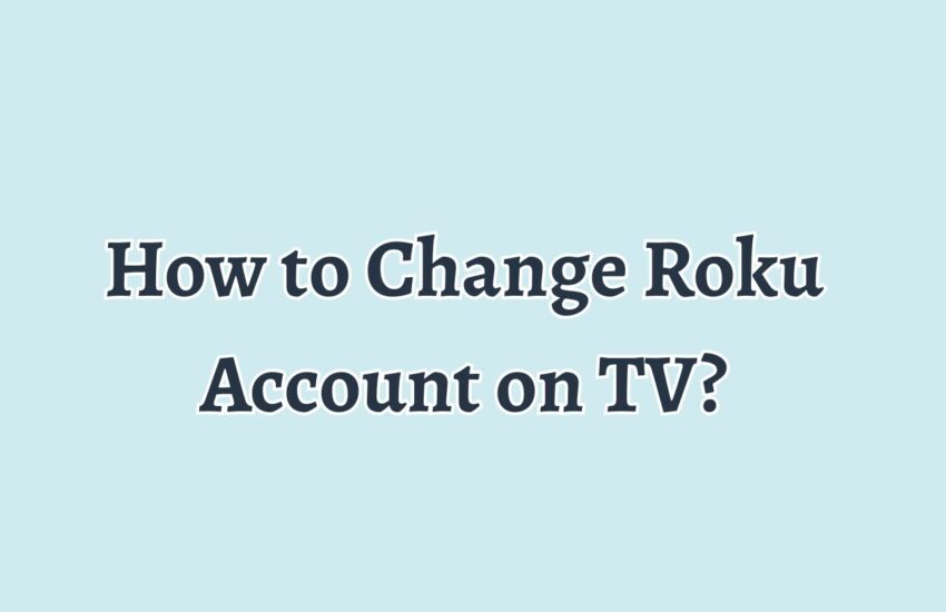 How to Change Roku Account on TV