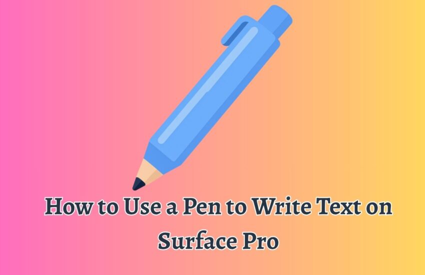 How to Use a Pen to Write Text on Surface Pro