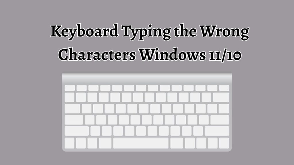 Keyboard Typing the Wrong Characters Windows 11 and 10