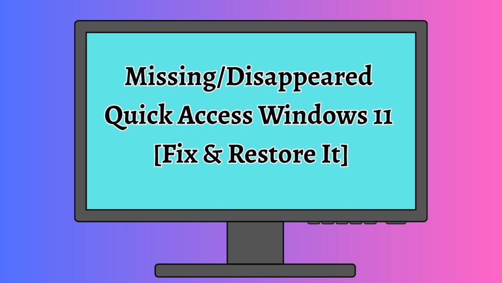 Missing or Disappeared Quick Access Windows 11 [Fix & Restore It]
