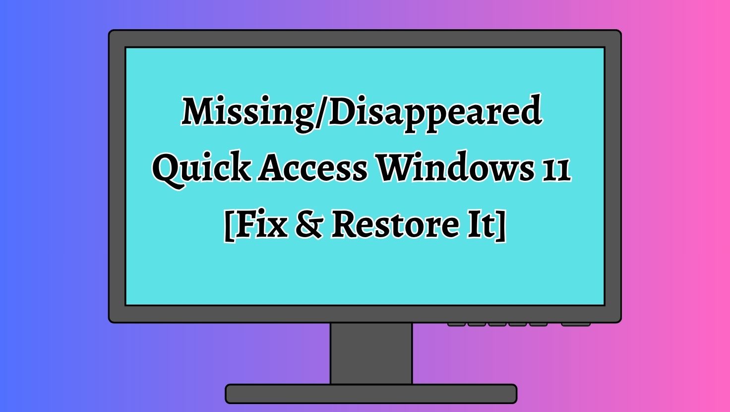 Missing/Disappeared Quick Access Windows 11 [Fix & Restore It]