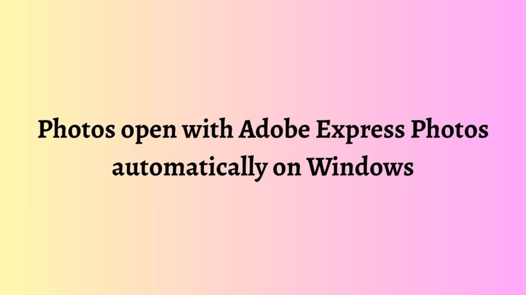 Photos open with Adobe Express Photos automatically on Windows
