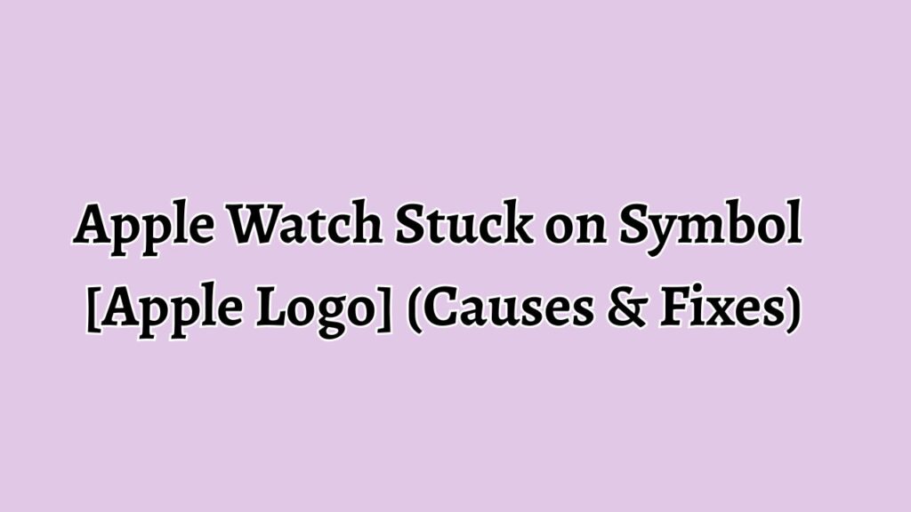 Apple Watch Stuck on Symbol [Apple Logo] (Causes & Fixes)