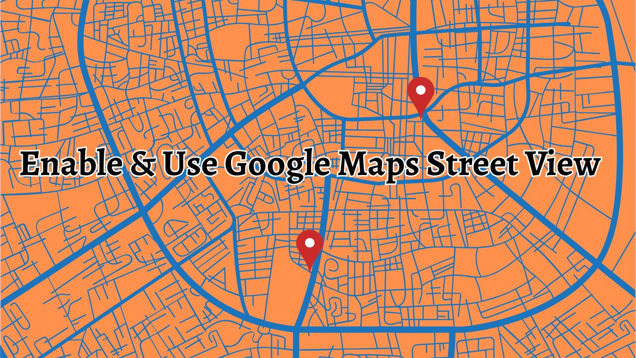 Enable & Use Google Maps Street View [Complete Guide]