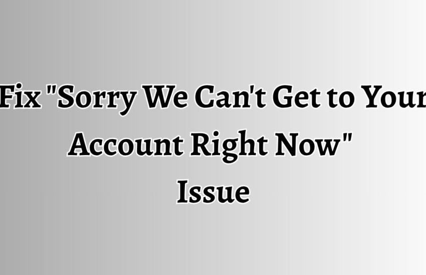 Fix Sorry We Can't Get to Your Account Right Now Issue