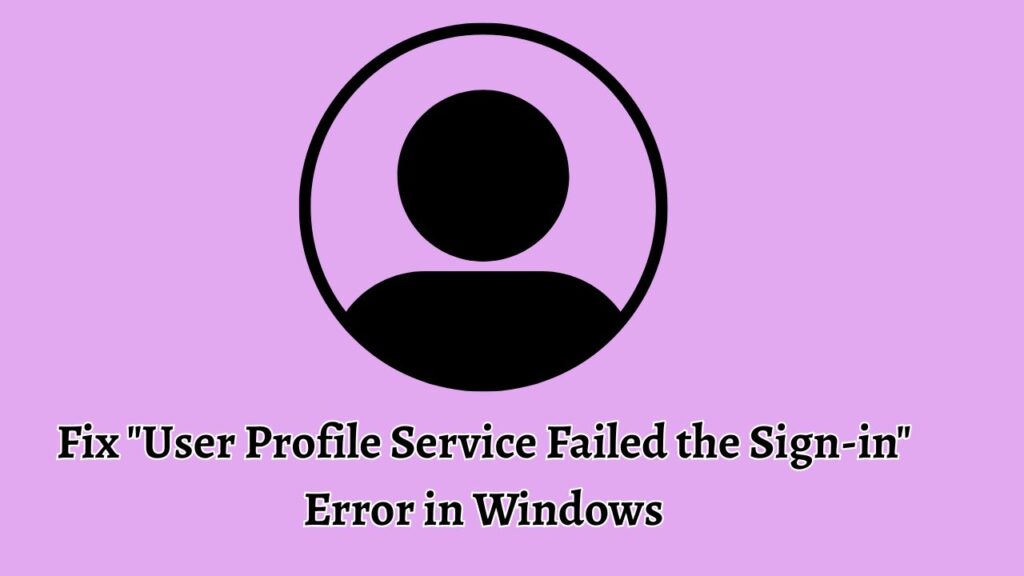 Fix User Profile Service Failed the Sign-in Error in Windows