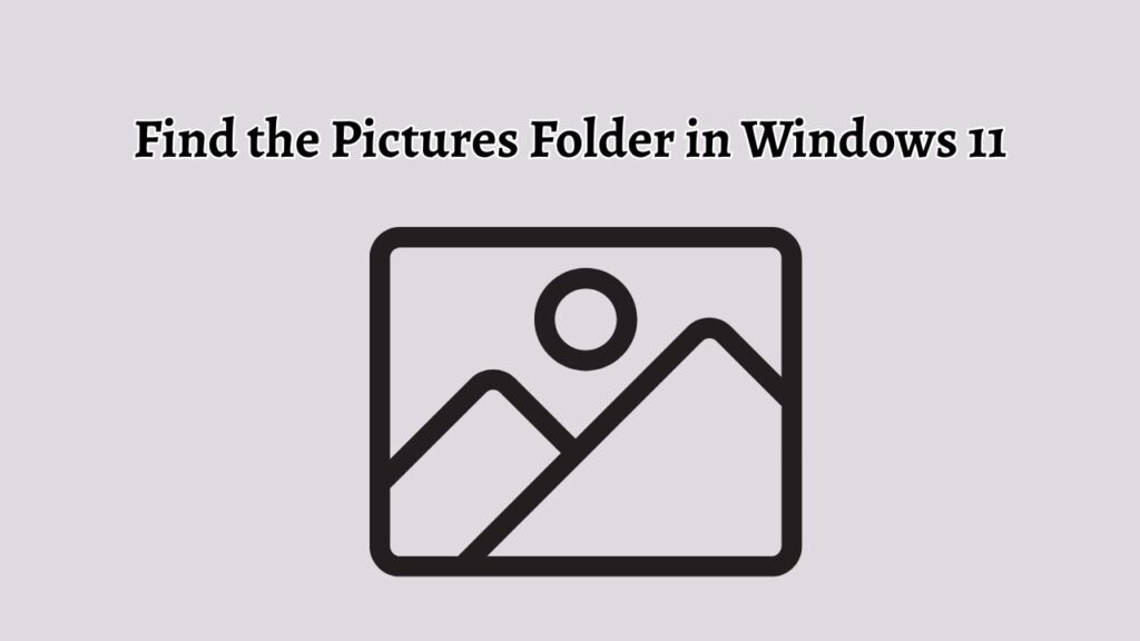 How to Find the Pictures Folder in Windows 11
