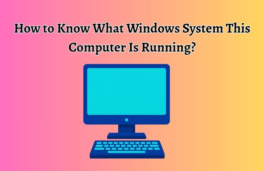 How to Know What Windows System This Computer Is Running