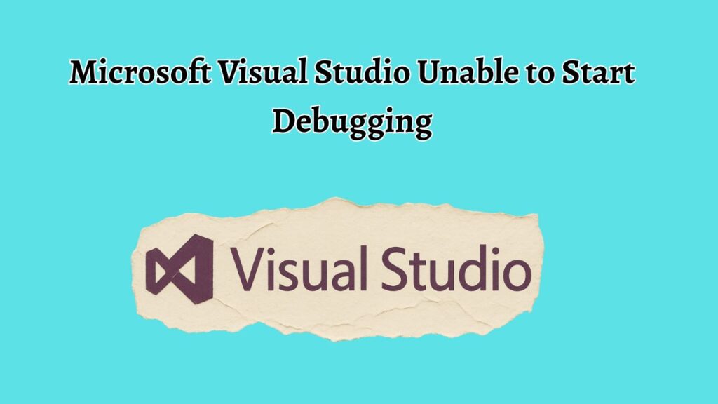 Microsoft Visual Studio Unable to Start Debugging