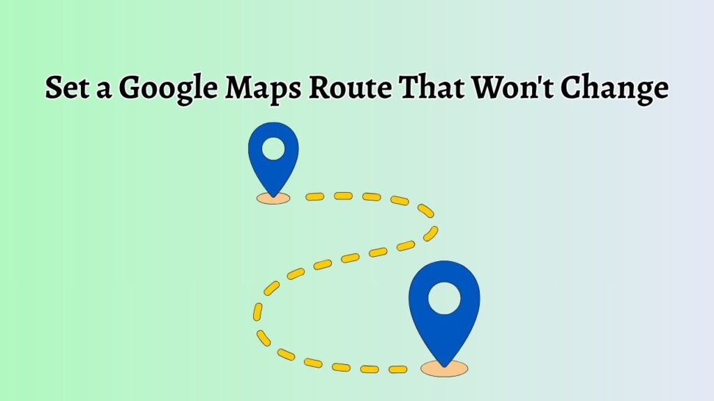 Set a Google Maps Route That Won't Change