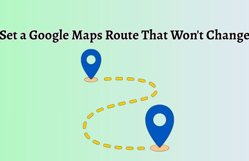 Set a Google Maps Route That Won't Change