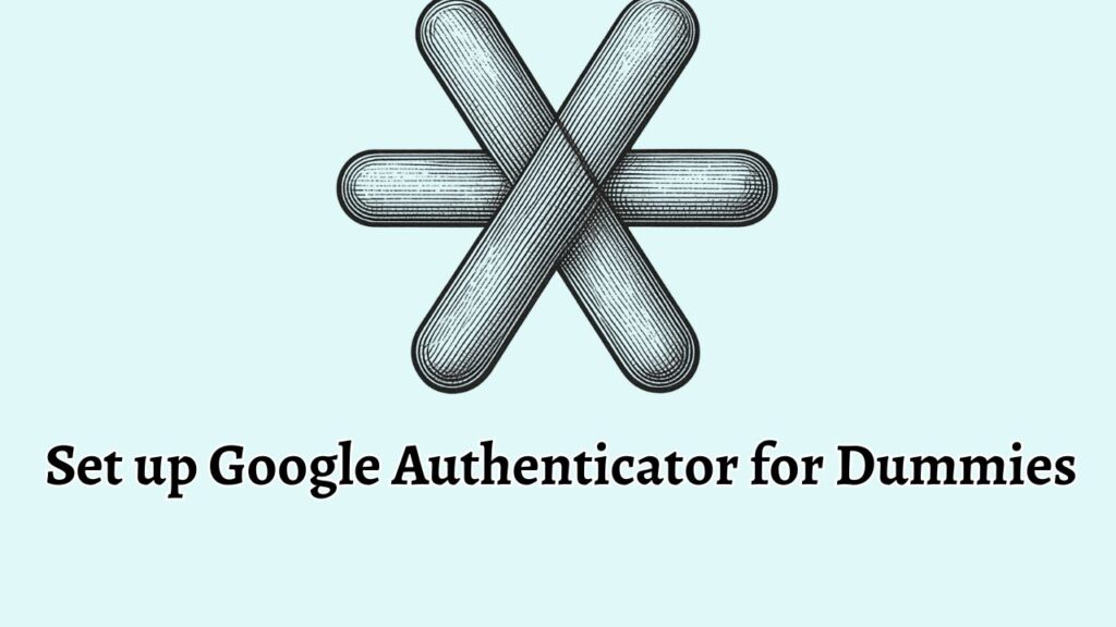 Set up Google Authenticator for Dummies [A Beginner's Guide]
