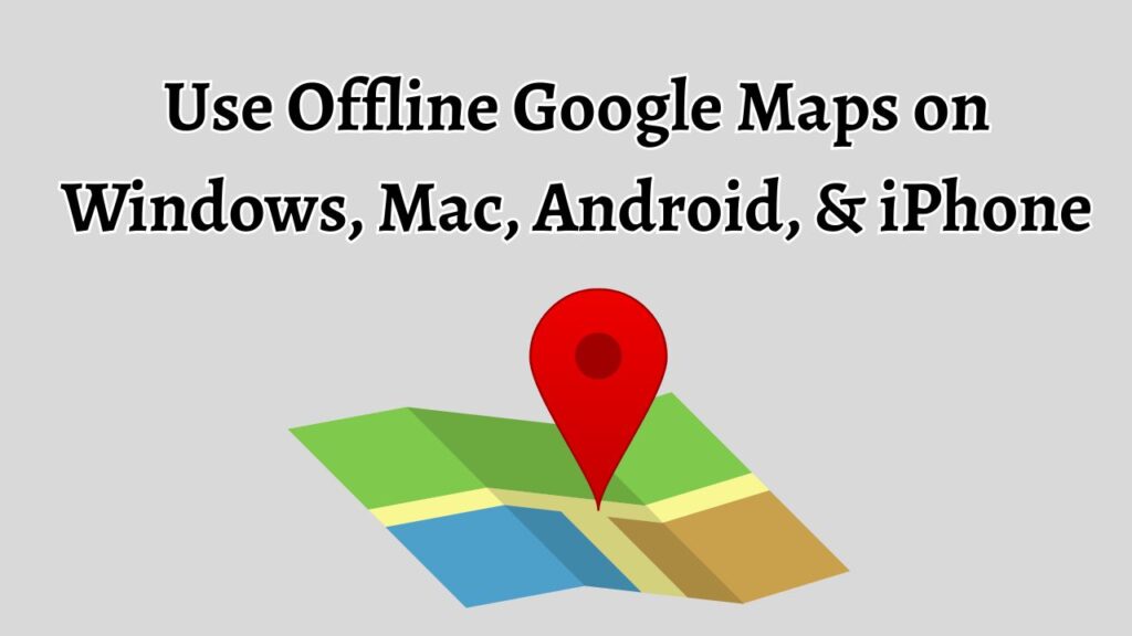 Use Offline Google Maps on Windows, Mac, Android, & iPhone