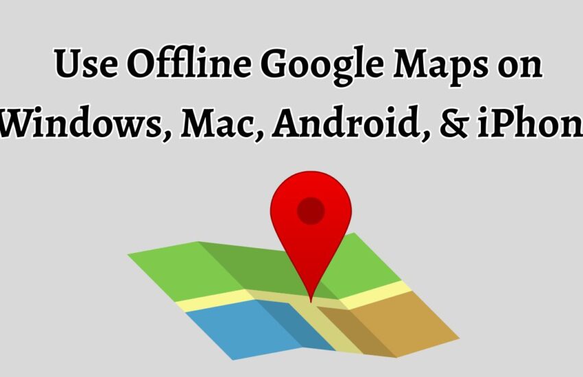 Use Offline Google Maps on Windows, Mac, Android, & iPhone