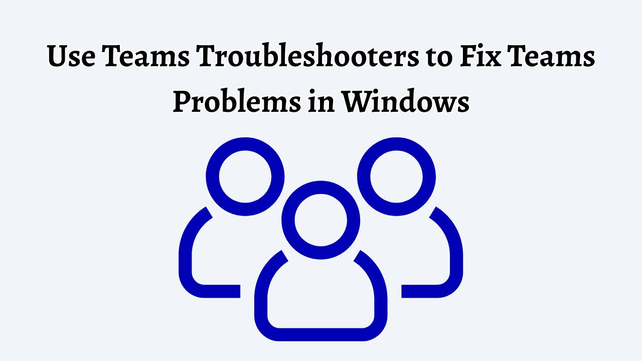 Get Help Fix Problem Use Teams Troubleshooters to fix Teams Problems in Windows
