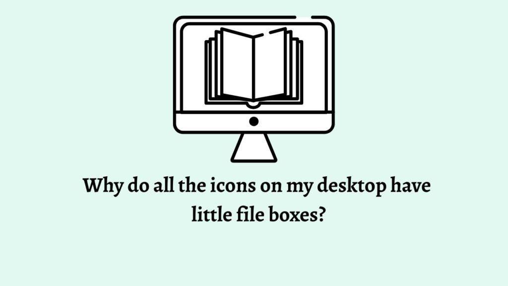Why do all the icons on my desktop have little file boxes