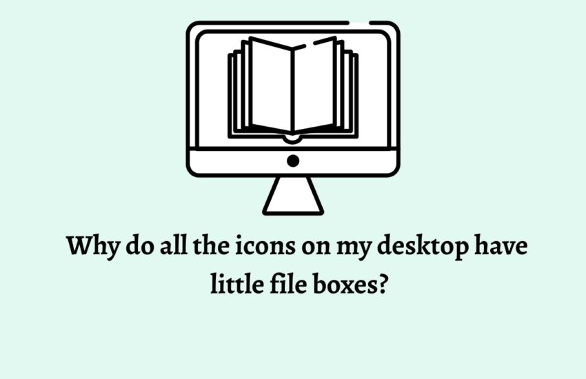 Why do all the icons on my desktop have little file boxes
