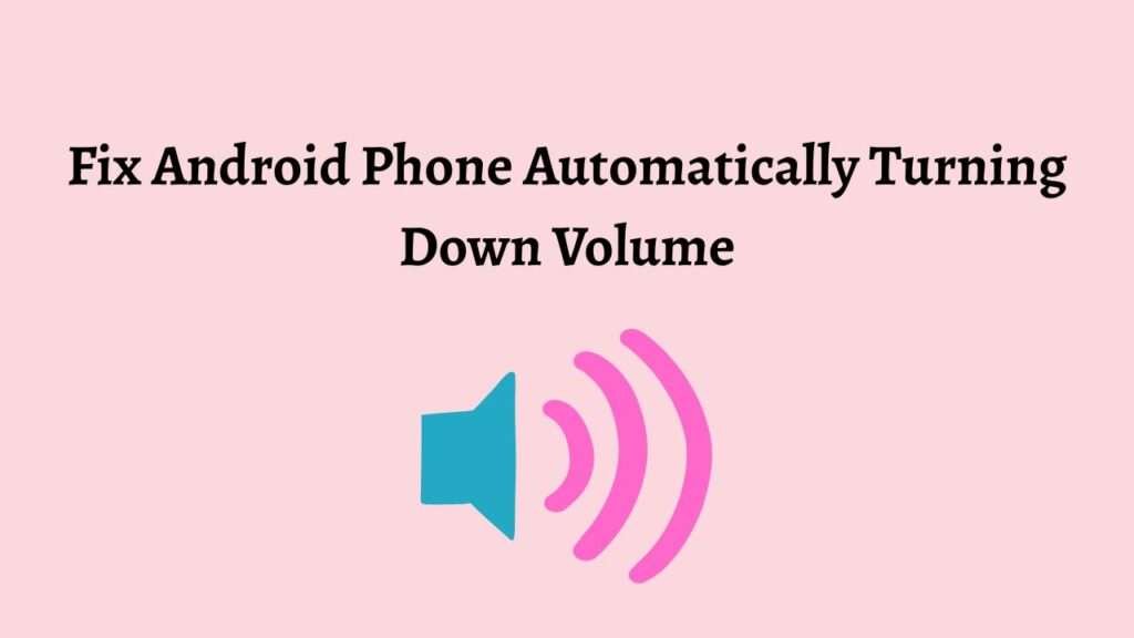 Android Phone Automatically Turning Down Volume: Easy Fix