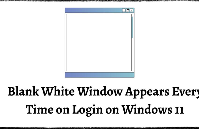 Blank White Window Appears Every Time on Login on Windows 11