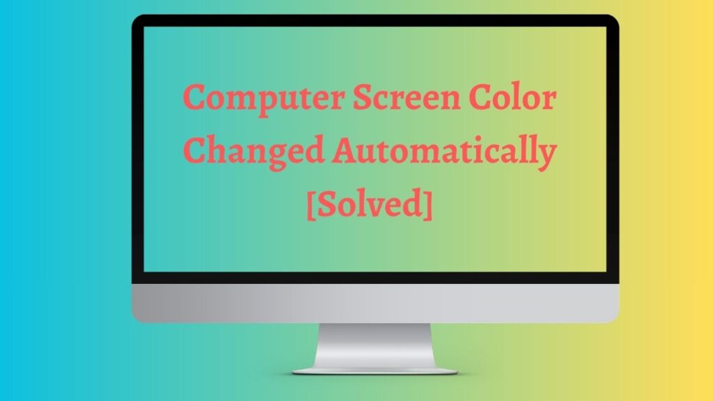 Computer Screen Color Changed Automatically [Solved]