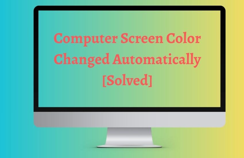 Computer Screen Color Changed Automatically [Solved]