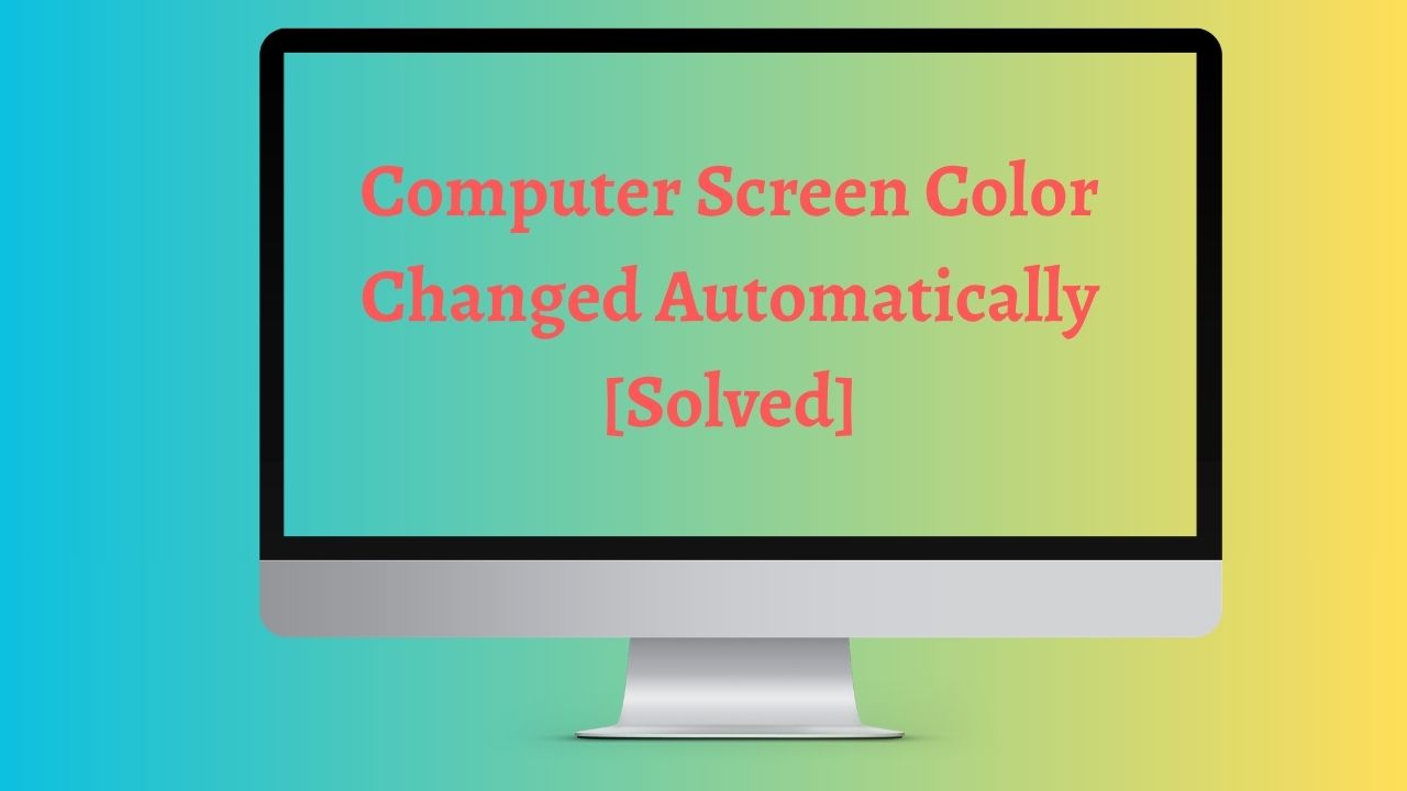 Computer Screen Color Changed Automatically [Solved]