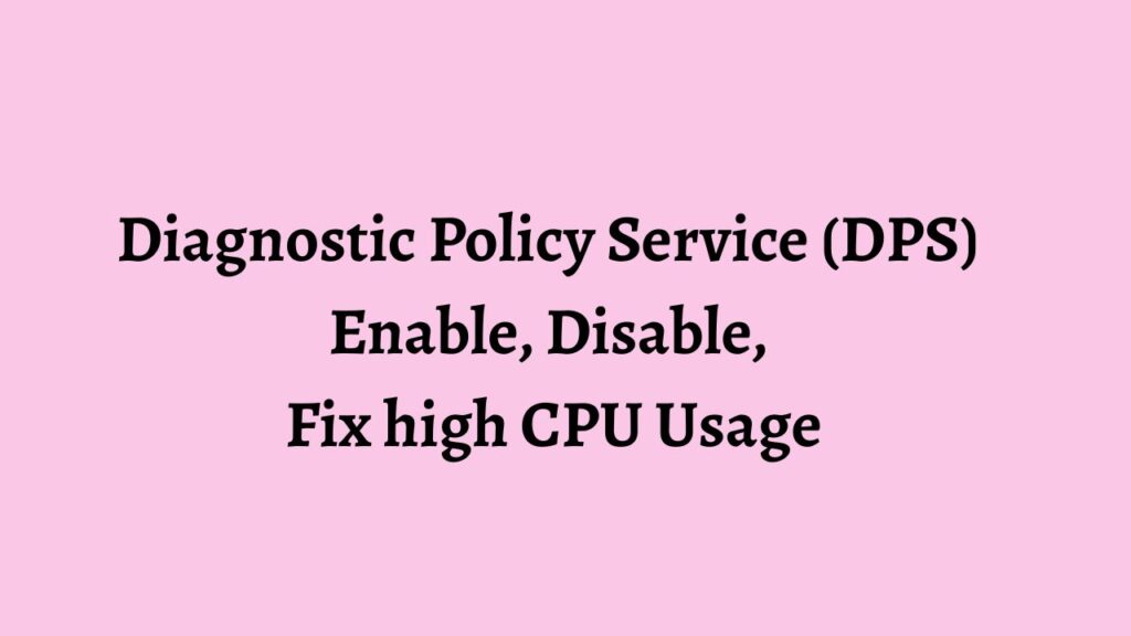 Diagnostic Policy Service (DPS) Enable, Disable, Fix high CPU Usage