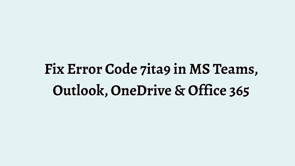 Fix Error Code 7ita9 in MS Teams, Outlook, OneDrive & Office 365