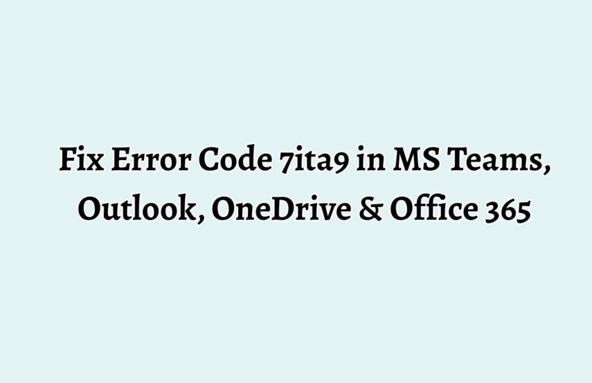 Fix Error Code 7ita9 in MS Teams, Outlook, OneDrive & Office 365