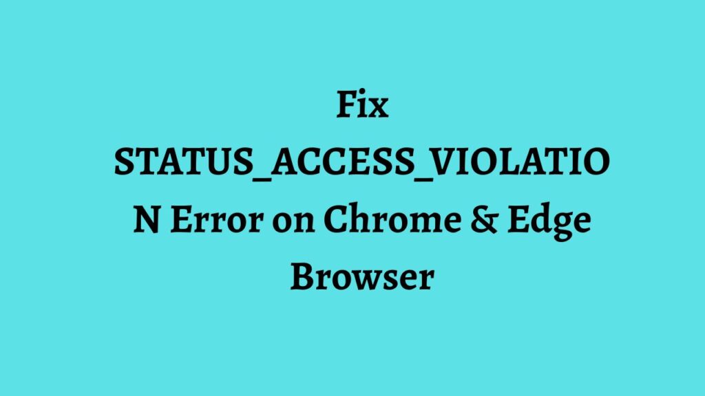 Fix STATUS_ACCESS_VIOLATION Error on Chrome & Edge Browser