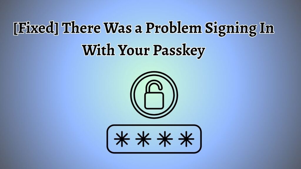 [Fixed] There Was a Problem Signing In With Your Passkey