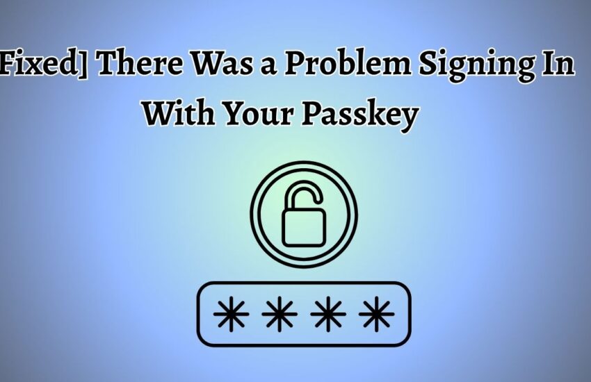 [Fixed] There Was a Problem Signing In With Your Passkey