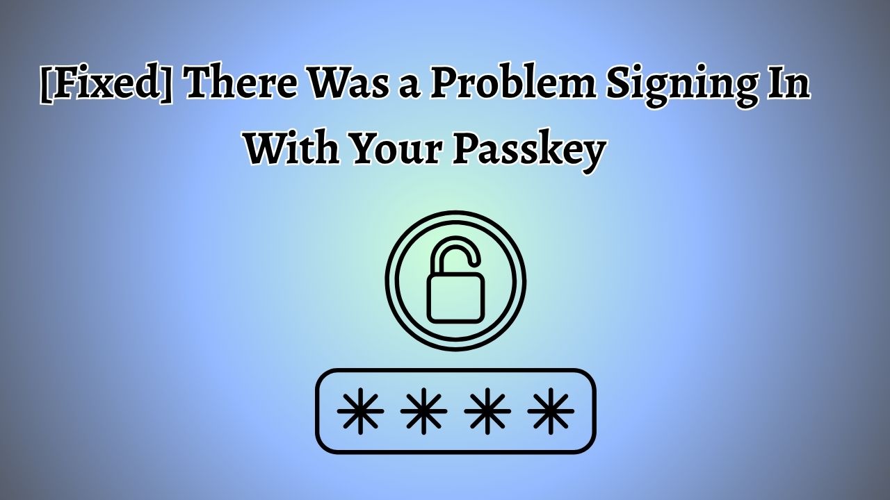 [Fixed] There Was a Problem Signing In With Your Passkey