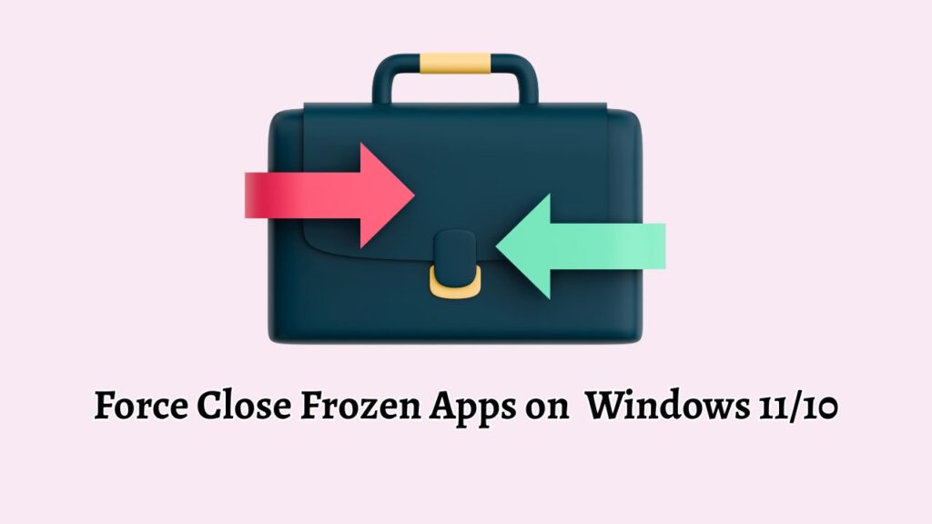 Force Close Frozen Apps on Windows 11 or 10