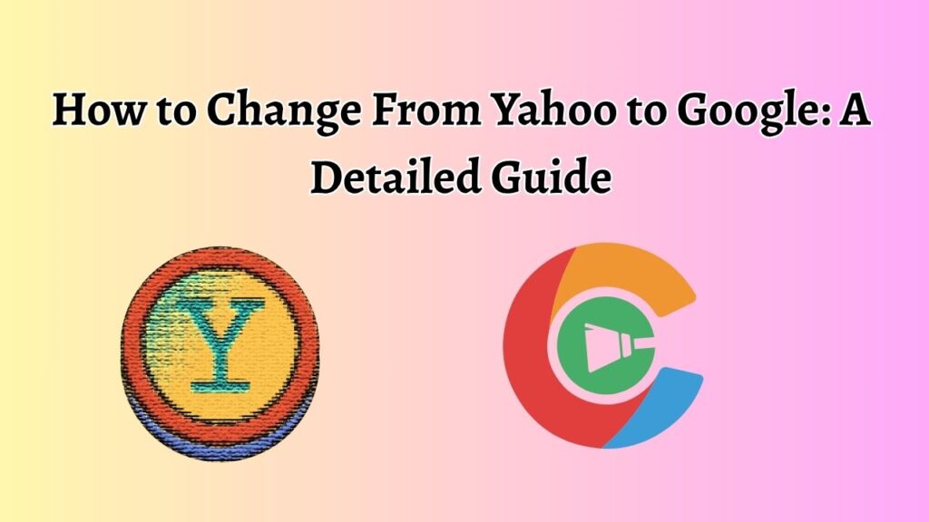 How to Change From Yahoo to Google: A Detailed Guide