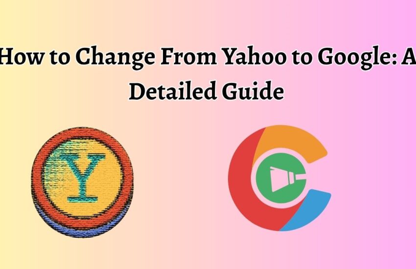 How to Change From Yahoo to Google: A Detailed Guide