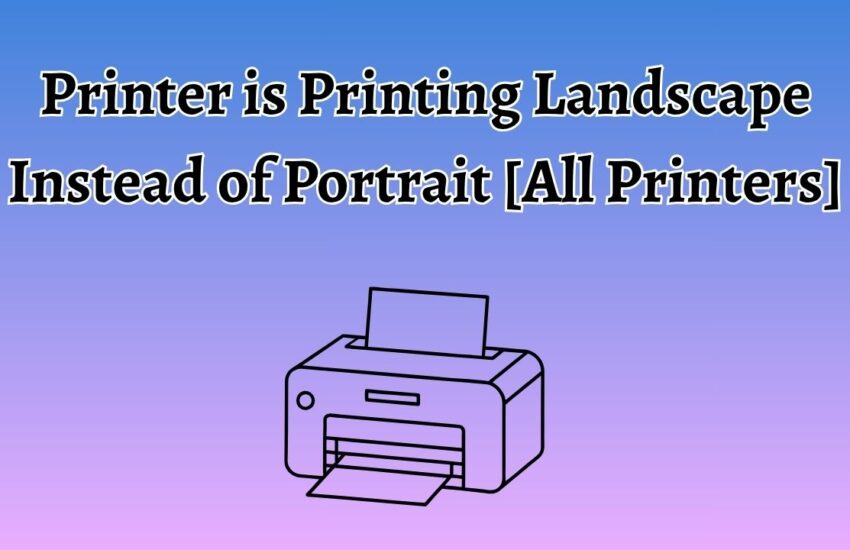 Printer is Printing Landscape Instead of Portrait [All Printers]